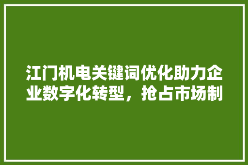 江门机电关键词优化助力企业数字化转型，抢占市场制高点 番茄种植技巧