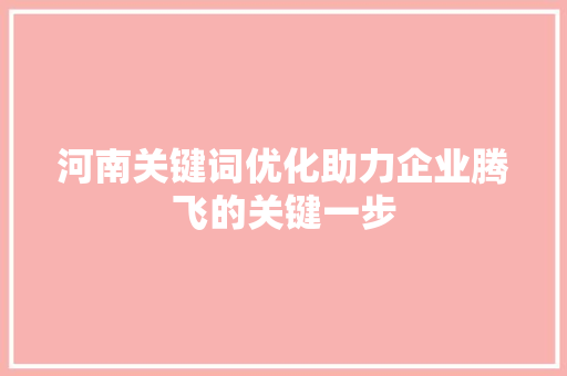 河南关键词优化助力企业腾飞的关键一步