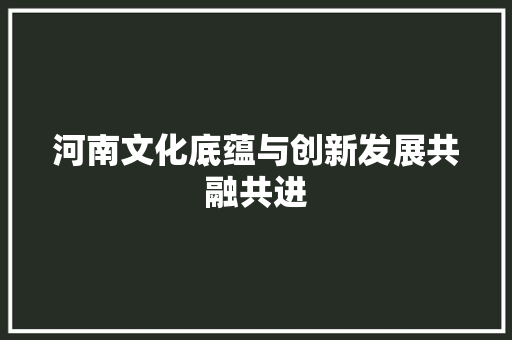 河南文化底蕴与创新发展共融共进 植物种类