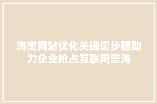 海南网站优化关键词步骤助力企业抢占互联网蓝海 土壤施肥
