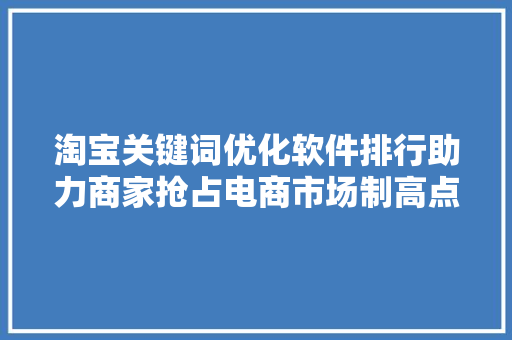 淘宝关键词优化软件排行助力商家抢占电商市场制高点