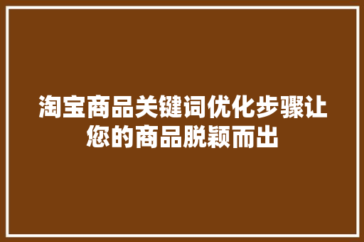 淘宝商品关键词优化步骤让您的商品脱颖而出
