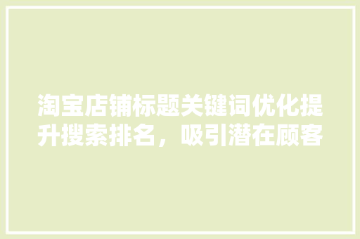 淘宝店铺标题关键词优化提升搜索排名，吸引潜在顾客