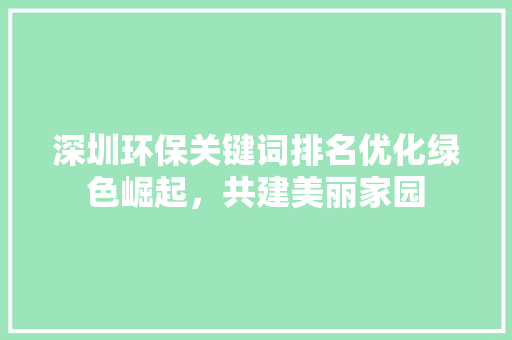 深圳环保关键词排名优化绿色崛起，共建美丽家园