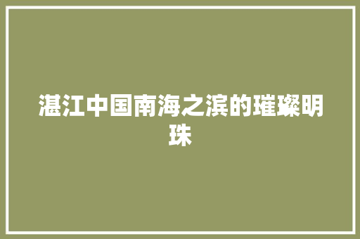 湛江中国南海之滨的璀璨明珠 种植技巧