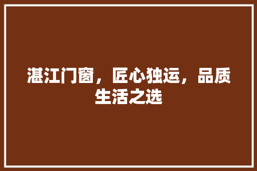 湛江门窗，匠心独运，品质生活之选 番茄种植技巧