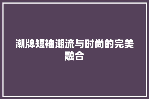 潮牌短袖潮流与时尚的完美融合 植物种类