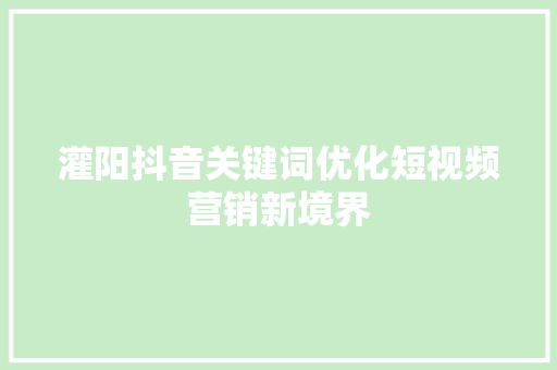灌阳抖音关键词优化短视频营销新境界 种植技巧