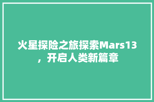 火星探险之旅探索Mars13，开启人类新篇章