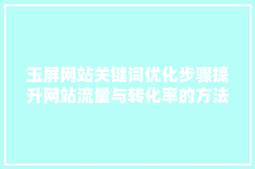 玉屏网站关键词优化步骤提升网站流量与转化率的方法 花朵知识