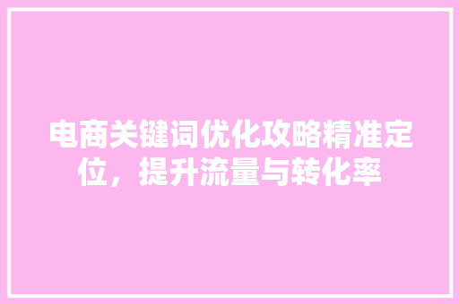 电商关键词优化攻略精准定位，提升流量与转化率 种植技巧