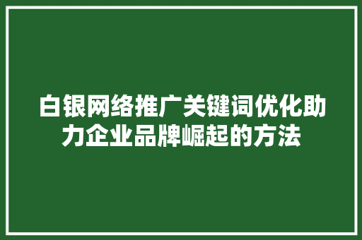 白银网络推广关键词优化助力企业品牌崛起的方法 花朵知识