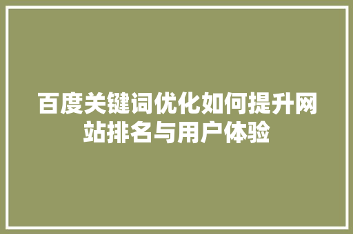 百度关键词优化如何提升网站排名与用户体验 农业常识 百度关键词优化如何提升网站排名与用户体验 农业常识