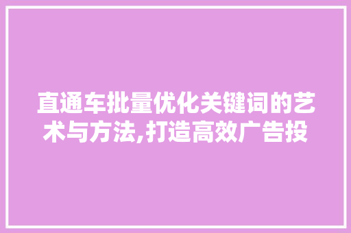 直通车批量优化关键词的艺术与方法,打造高效广告投放步骤 农业常识