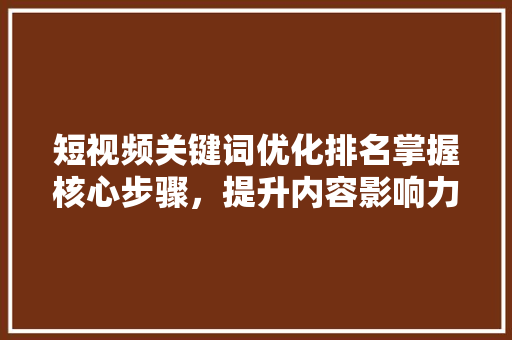 短视频关键词优化排名掌握核心步骤，提升内容影响力 农业常识