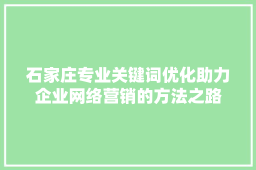 石家庄专业关键词优化助力企业网络营销的方法之路