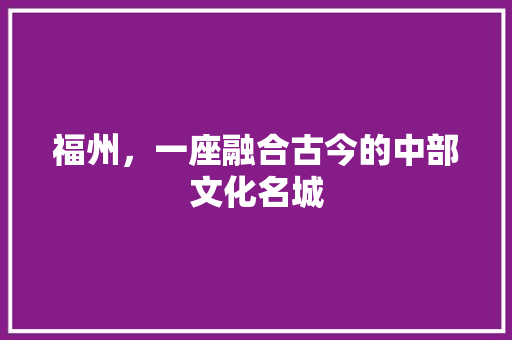 福州，一座融合古今的中部文化名城
