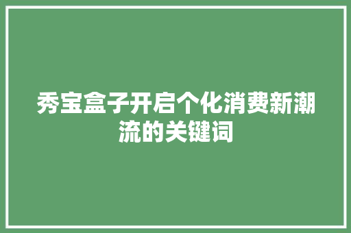 秀宝盒子开启个化消费新潮流的关键词