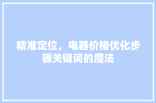 精准定位，电器价格优化步骤关键词的魔法 番茄种植技巧