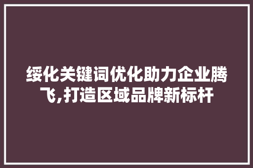绥化关键词优化助力企业腾飞,打造区域品牌新标杆 农业常识