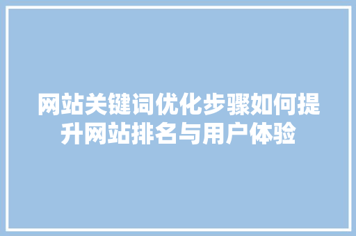 网站关键词优化步骤如何提升网站排名与用户体验 花朵知识