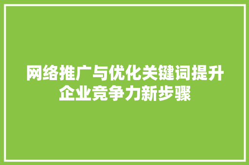 网络推广与优化关键词提升企业竞争力新步骤 农业常识
