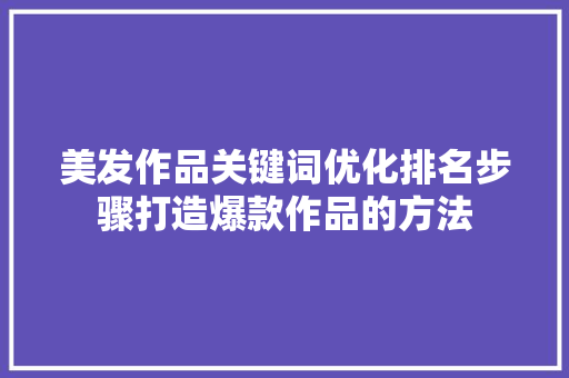 美发作品关键词优化排名步骤打造爆款作品的方法 土壤施肥