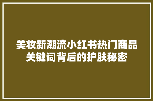 美妆新潮流小红书热门商品关键词背后的护肤秘密 番茄病虫害防治