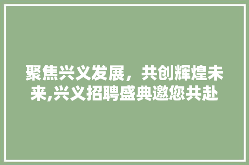 聚焦兴义发展，共创辉煌未来,兴义招聘盛典邀您共赴前程 番茄病虫害防治