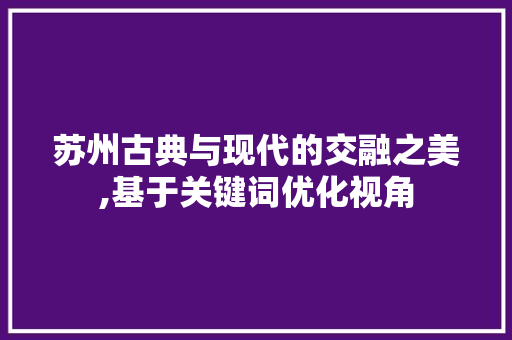 苏州古典与现代的交融之美,基于关键词优化视角 番茄病虫害防治