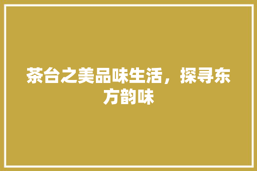 茶台之美品味生活，探寻东方韵味 土壤施肥