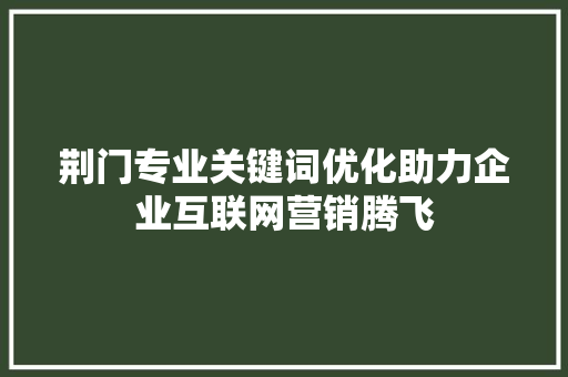 荆门专业关键词优化助力企业互联网营销腾飞