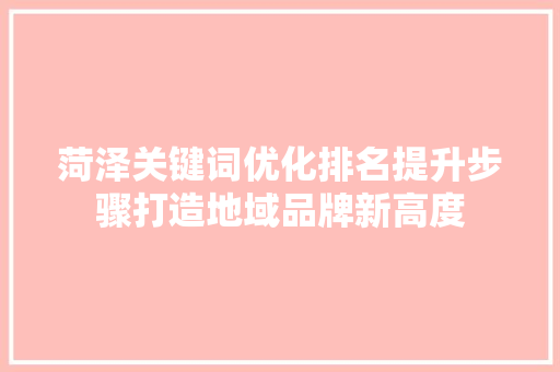 菏泽关键词优化排名提升步骤打造地域品牌新高度 土壤施肥 菏泽关键词优化排名提升步骤打造地域品牌新高度 土壤施肥