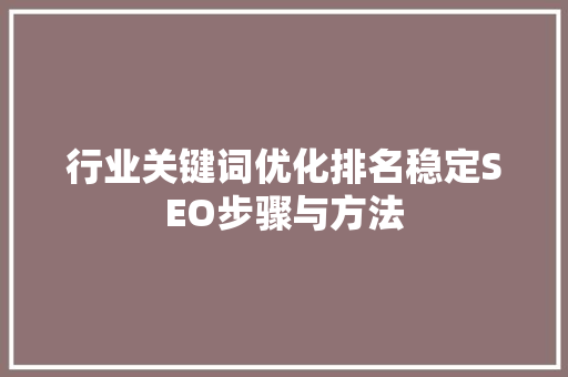 行业关键词优化排名稳定SEO步骤与方法