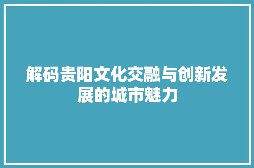 解码贵阳文化交融与创新发展的城市魅力 土壤施肥