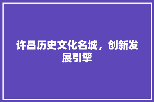 许昌历史文化名城，创新发展引擎