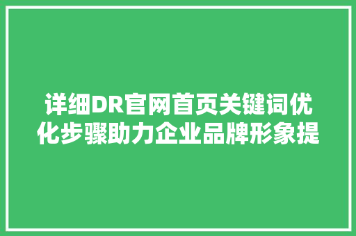 详细DR官网首页关键词优化步骤助力企业品牌形象提升 土壤施肥