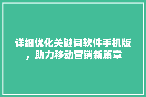 详细优化关键词软件手机版，助力移动营销新篇章
