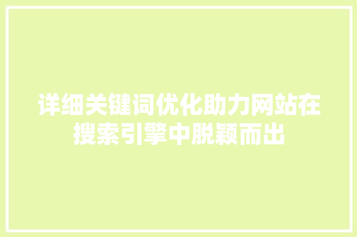 详细关键词优化助力网站在搜索引擎中脱颖而出 种植技巧 详细关键词优化助力网站在搜索引擎中脱颖而出 种植技巧