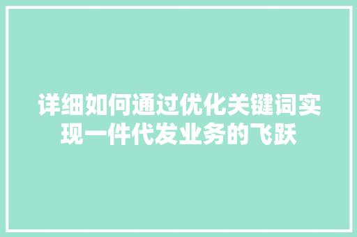 详细如何通过优化关键词实现一件代发业务的飞跃