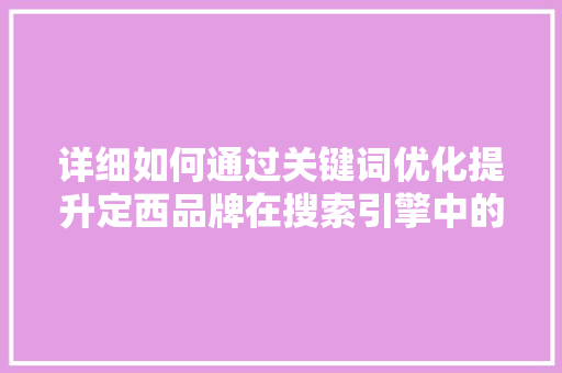 详细如何通过关键词优化提升定西品牌在搜索引擎中的排名 农业常识
