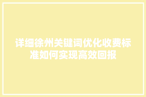 详细徐州关键词优化收费标准如何实现高效回报