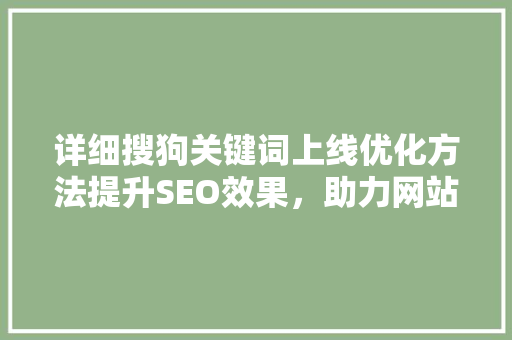 详细搜狗关键词上线优化方法提升SEO效果，助力网站排名跃升 农业常识