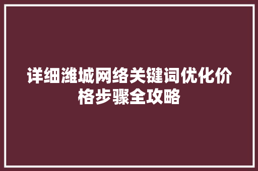详细潍城网络关键词优化价格步骤全攻略 花朵知识