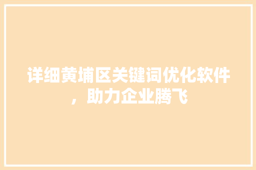详细黄埔区关键词优化软件，助力企业腾飞 花朵知识