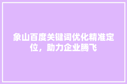 象山百度关键词优化精准定位，助力企业腾飞