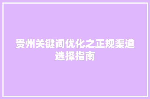 贵州关键词优化之正规渠道选择指南 花朵知识