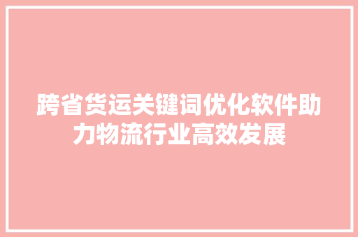 跨省货运关键词优化软件助力物流行业高效发展
