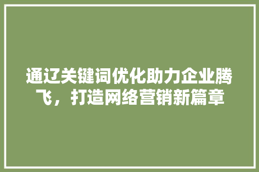 通辽关键词优化助力企业腾飞，打造网络营销新篇章 农业常识