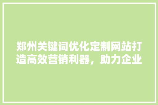 郑州关键词优化定制网站打造高效营销利器，助力企业腾飞 番茄病虫害防治